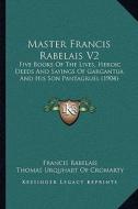 Master Francis Rabelais V2: Five Books of the Lives, Heroic Deeds and Sayings of Gargantua and His Son Pantagruel (1904) di Francois Rabelais edito da Kessinger Publishing