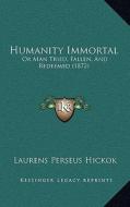 Humanity Immortal: Or Man Tried, Fallen, and Redeemed (1872) di Laurens Perseus Hickok edito da Kessinger Publishing