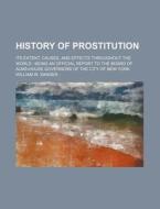 History of Prostitution; Its Extent, Causes, and Effects Throughout the World Being an Official Report to the Board of Alms-House Governors of the Cit di William W. Sanger edito da Rarebooksclub.com