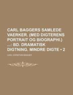 Carl Baggers Samlede Vaerker. (med Digterens Portrait Og Biographi.) (2); Bd. Dramatisk Digtning. Mindre Digte di Carl Christian Bagger edito da General Books Llc