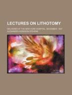 Lectures On Lithotomy; Delivered At The New-york Hospital, December, 1837 di Alexander Hodgdon Stevens edito da General Books Llc
