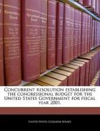 Concurrent Resolution Establishing The Congressional Budget For The United States Government For Fiscal Year 2001. edito da Bibliogov