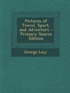 Pictures of Travel, Sport, and Adventure di George Lacy edito da Nabu Press