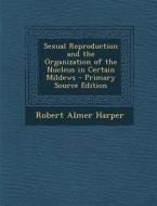 Sexual Reproduction and the Organization of the Nucleus in Certain Mildews di Robert Almer Harper edito da Nabu Press