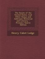 The Senate of the United States: And Other Essays and Addresses Historical and Literary di Henry Cabot Lodge edito da Nabu Press