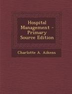 Hospital Management - Primary Source Edition di Charlotte a. Aikens edito da Nabu Press