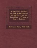 A Practical Treatise on the Manufacture of Paper in All Its Branches - Primary Source Edition di Karl Hofmann edito da Nabu Press