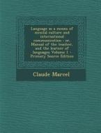 Language as a Means of Mental Culture and International Communication: Or, Manual of the Teacher, and the Learner of Languages Volume 1 di Claude Marcel edito da Nabu Press