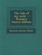 The Tale of My Exile - Primary Source Edition di Barindra Kumar Ghosh edito da Nabu Press