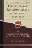 The Protestant Reformation And Its Influence, 1517-1917 (classic Reprint) di Presbyterian Church in the U Assembly edito da Forgotten Books