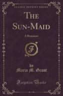 The Sun-maid di Maria M Grant edito da Forgotten Books