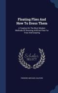 Floating Flies And How To Dress Them di Frederic Michael Halford edito da Sagwan Press