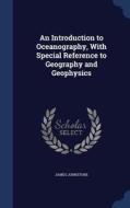 An Introduction To Oceanography, With Special Reference To Geography And Geophysics di James Johnstone edito da Sagwan Press