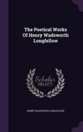 The Poetical Works Of Henry Wadsworth Longfellow di Henry Wadsworth Longfellow edito da Palala Press