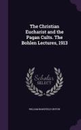 The Christian Eucharist And The Pagan Cults. The Bohlen Lectures, 1913 di William Mansfield Groton edito da Palala Press