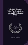 Though Given In Vain, The Mysterious Egg And A Berkshire Story di Charles A Gunnison edito da Palala Press