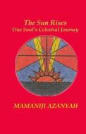 The Sun Rises: One Soul's Celestial Journey di Mamaniji Azanyah edito da Createspace