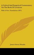 A Critical And Exegetical Commentary On The Book Of Leviticus di James Gracey Murphy edito da Kessinger Publishing Co