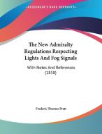 The New Admiralty Regulations Respecting Lights and Fog Signals: With Notes and References (1858) di Frederic Thomas Pratt edito da Kessinger Publishing