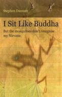 I Sit Like Buddha di Stephen Dannatt edito da Createspace Independent Publishing Platform