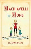 Machiavelli for Moms: Maxims on the Effective Governance of Children* di Suzanne Evans edito da TOUCHSTONE PR