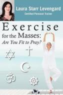 Exercise for the Masses: Are You Fit to Pray? di Laura Starr Levengard edito da Createspace