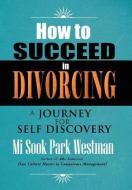 How to Succeed in Divorcing di Mi Sook Park Westman edito da Xlibris