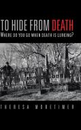 To Hide from Death di Theresa Moretimer edito da AuthorHouse