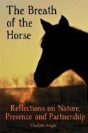 The Breath of the Horse: Reflections on Nature, Presence and Partnership di Charlotte L. Angin edito da Createspace