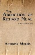 The Abduction of Richard Neal di Anthony Morris edito da Infinity Publishing