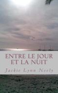 Entre Le Jour Et La Nuit di Jackie Lynn Neely edito da Createspace