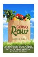 Going Raw: An In-Depth Analysis of 8 Different Raw Vegan Recipes That Will Convince You That the Raw Vegan Lifestyle Is the Best di Leanne Wiese, John Mayo edito da Createspace