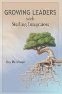 Growing Leaders with Sterling Integrators di Ray Beerhorst edito da Createspace