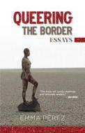 Queering the Border: Essays di Emma Pérez edito da ARTE PUBLICO PR