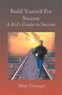 Build Yourself for Success: A Kid's Guide to Success di Matt Granger edito da Booksurge Publishing