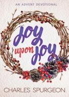 Joy Upon Joy: An Advent Devotional di Charles H. Spurgeon edito da WHITAKER HOUSE