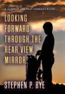 Looking Forward Through the Rear View Mirror di Stephen P. Bye edito da Booklocker.com, Inc.