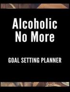 Alcoholic No More Goal Setting Planner: The Ultimate Daily Achievement Planner to Achieve Any Goal You Want in Life di Sarah S. Knight edito da INDEPENDENTLY PUBLISHED