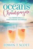Oceans of Champagne: The Ramblings of a Functioning Alcoholic di Eddie T. Scott edito da MEREO BOOKS