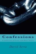 Confessions: A Collection of Essays and Short Stories di David Serra edito da Createspace Independent Publishing Platform