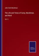 The Life and Times of Carey, Marshman, and Ward di John Clark Marshman edito da Salzwasser-Verlag