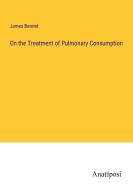On the Treatment of Pulmonary Consumption di James Bennet edito da Anatiposi Verlag