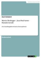 Martin Heidegger - Jean-Paul Sartre - Hannah Arendt di Axel Schubert edito da GRIN Publishing