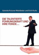 DIE TALENTIERTE FÜHRUNGSKRAFT UND IHRE FEINDE... di Gabriele Foissner-Weinländer, Erich W. Fuchs edito da Books on Demand