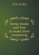 Scrap-books And How To Make Them Containing di E W Gurley edito da Book On Demand Ltd.