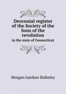 Decennial Register Of The Society Of The Sons Of The Revolution In The State Of Connecticut di Morgan Gardner Bulkeley edito da Book On Demand Ltd.