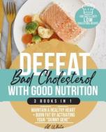 Defeat "Bad" Cholesterol with Good Nutrition: 3 Books in 1: Maintain a Healthy Heart + Burn Fat by Activating Your "Skinny Gene" + 300 Easy & Tasty Lo di Al White edito da UNICORN PUB GROUP