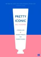 Pretty Iconic: A Personal Look at the Beauty Products That Changed the World di Sali Hughes edito da FOURTH ESTATE