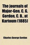 The Journals Of Major-gen. C. G. Gordon, C. B., At Kartoum di Charles George Gordon edito da General Books Llc