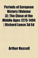 Periods Of European History (volume 3); The Close Of The Middle Ages 1273-1494 di Arthur Hassall edito da General Books Llc